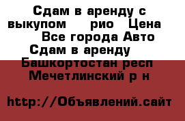 Сдам в аренду с выкупом kia рио › Цена ­ 900 - Все города Авто » Сдам в аренду   . Башкортостан респ.,Мечетлинский р-н